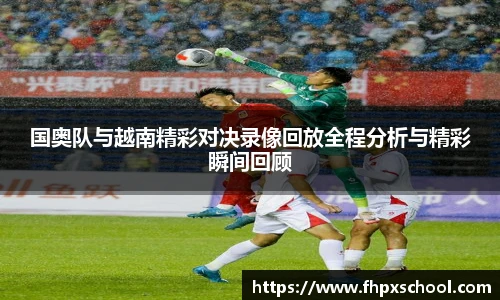 国奥队与越南精彩对决录像回放全程分析与精彩瞬间回顾