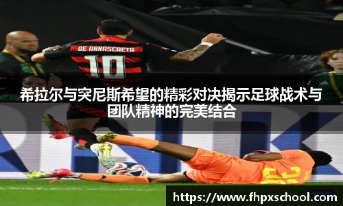 希拉尔与突尼斯希望的精彩对决揭示足球战术与团队精神的完美结合