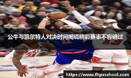公牛与凯尔特人对决时间揭晓精彩赛事不容错过
