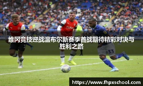 维冈竞技迎战温布尔新赛季首战期待精彩对决与胜利之路