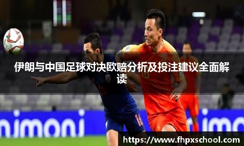 伊朗与中国足球对决欧赔分析及投注建议全面解读