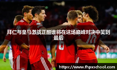 拜仁与皇马激战正酣谁将在这场巅峰对决中笑到最后