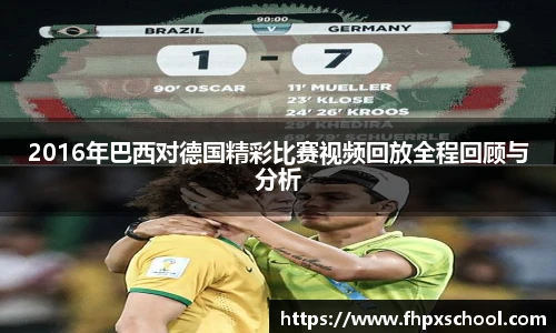 2016年巴西对德国精彩比赛视频回放全程回顾与分析