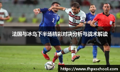 法国与冰岛下半场精彩对决分析与战术解读