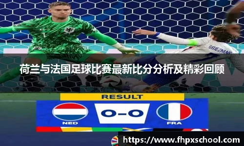 荷兰与法国足球比赛最新比分分析及精彩回顾